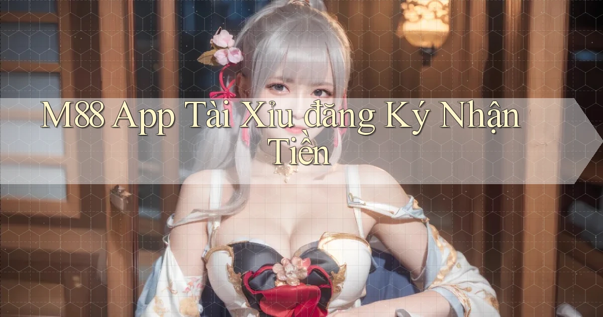 m88 app tài xỉu đăng ký nhận tiền