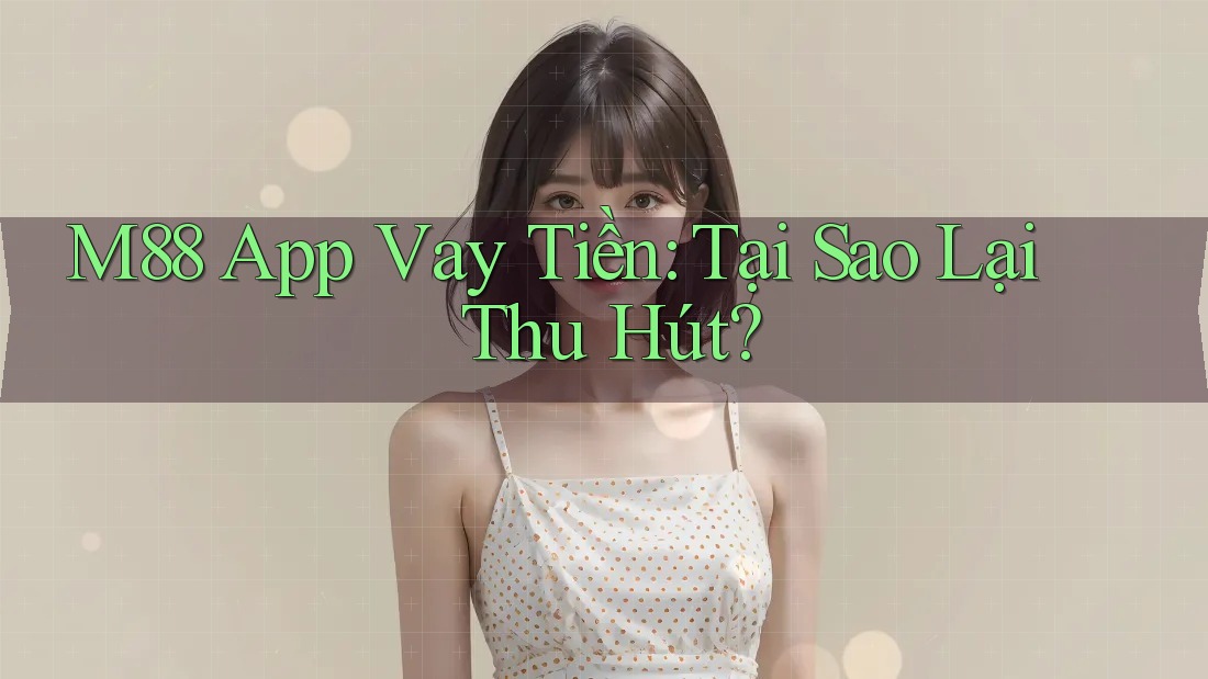 M88 App Vay Tiền: Tại Sao Lại Thu Hút? M88 App Vay Tiền: Tại Sao Lại Thu Hút?