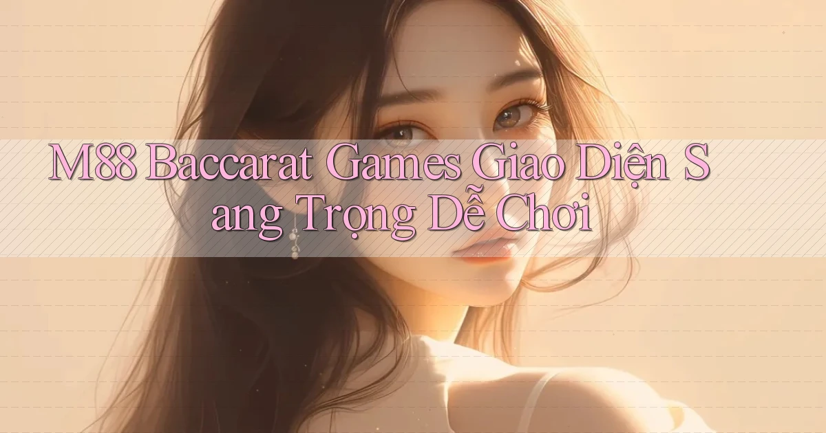 m88  baccarat games giao diện sang trọng dễ chơi