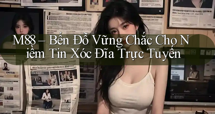 M88 – Bến Đỗ Vững Chắc Cho Niềm Tin Xóc Đĩa Trực Tuyến M88 – Bến Đỗ Vững Chắc Cho Niềm Tin Xóc Đĩa Trực Tuyến