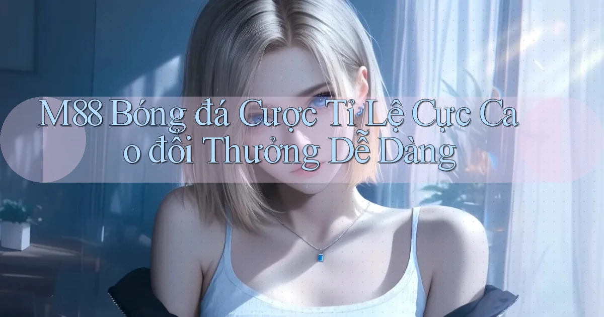 m88  bóng đá cược tỉ lệ cực cao đổi thưởng dễ dàng