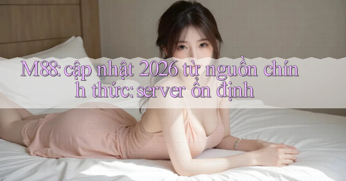 M88 cập nhật 2026 từ nguồn chính thức server ổn định