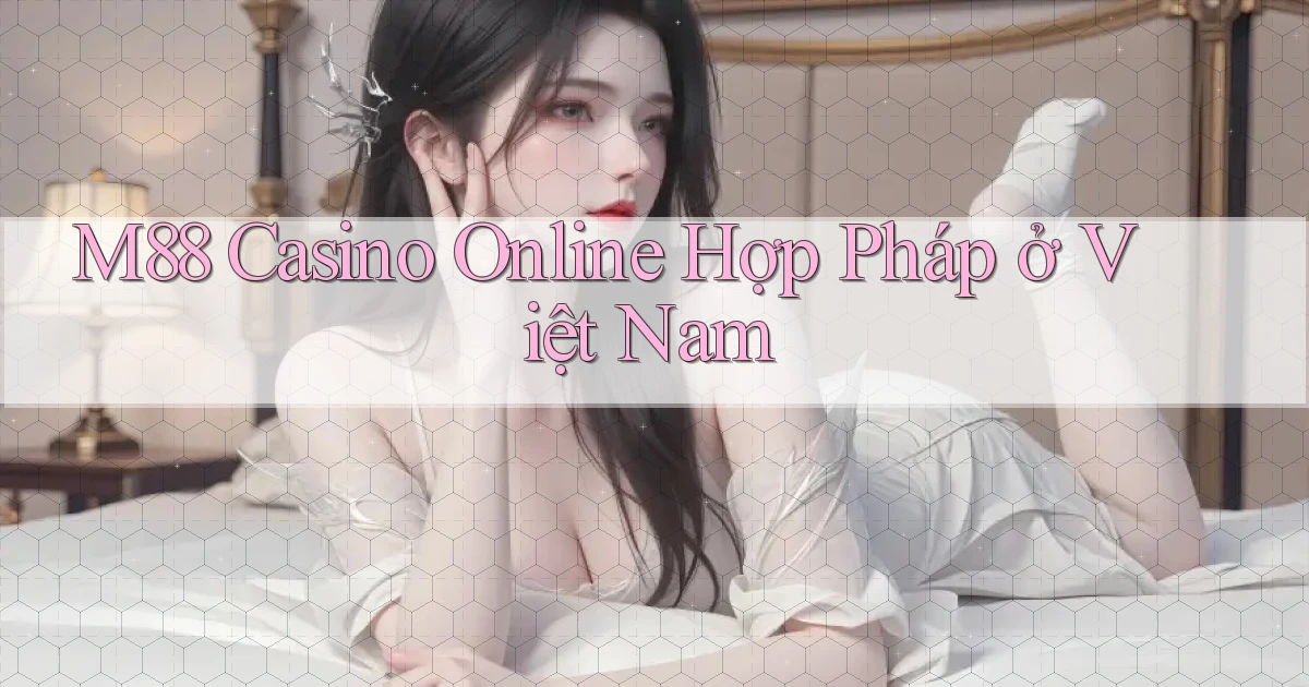 m88 casino online hợp pháp ở việt nam