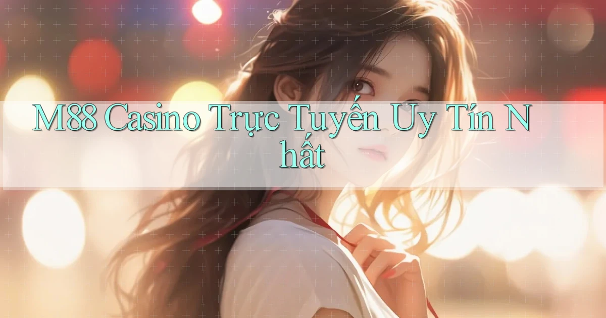 m88 casino trực tuyến uy tín nhất