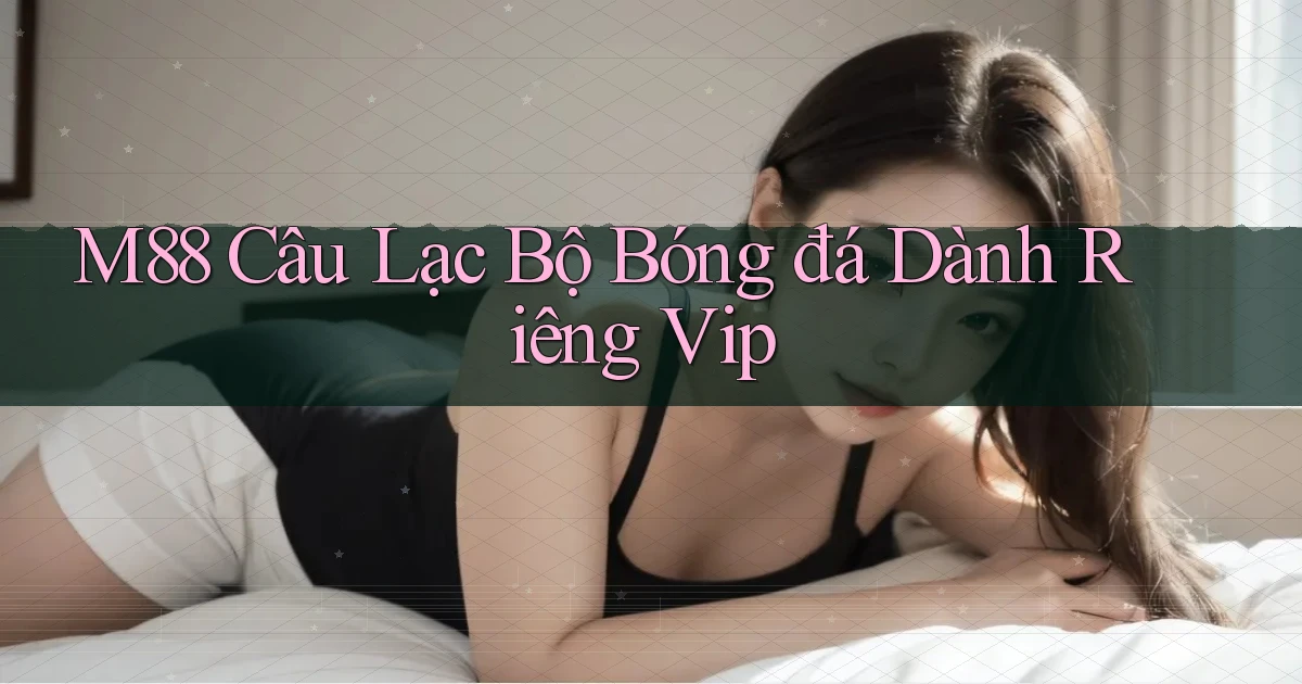 m88  câu lạc bộ bóng đá dành riêng vip