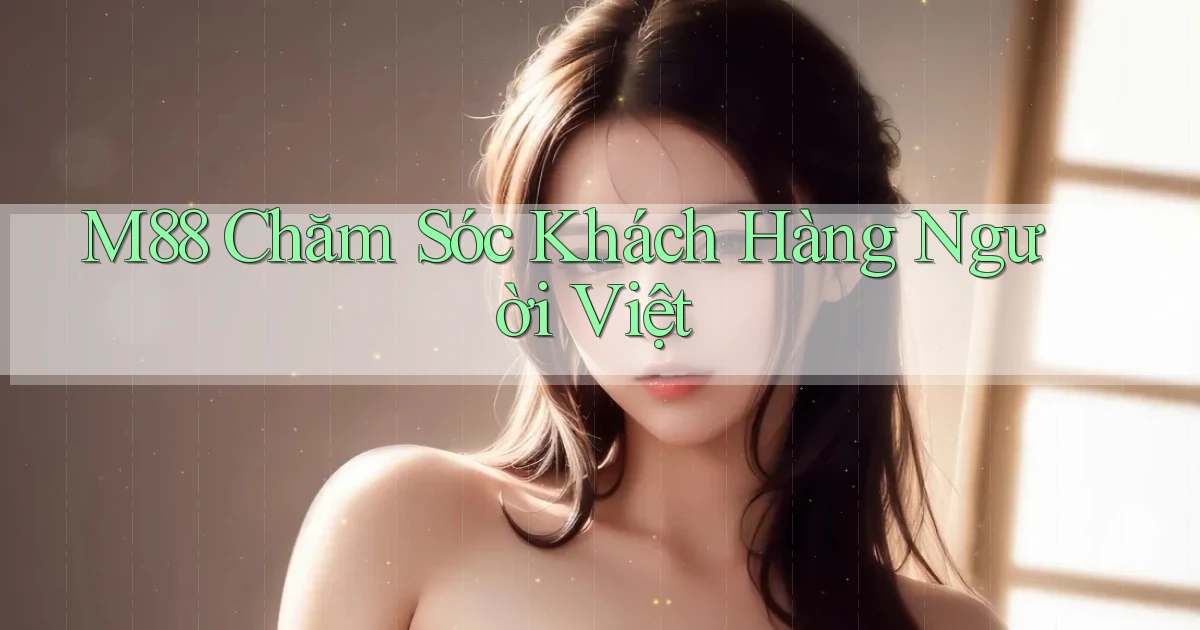 m88 chăm sóc khách hàng người việt