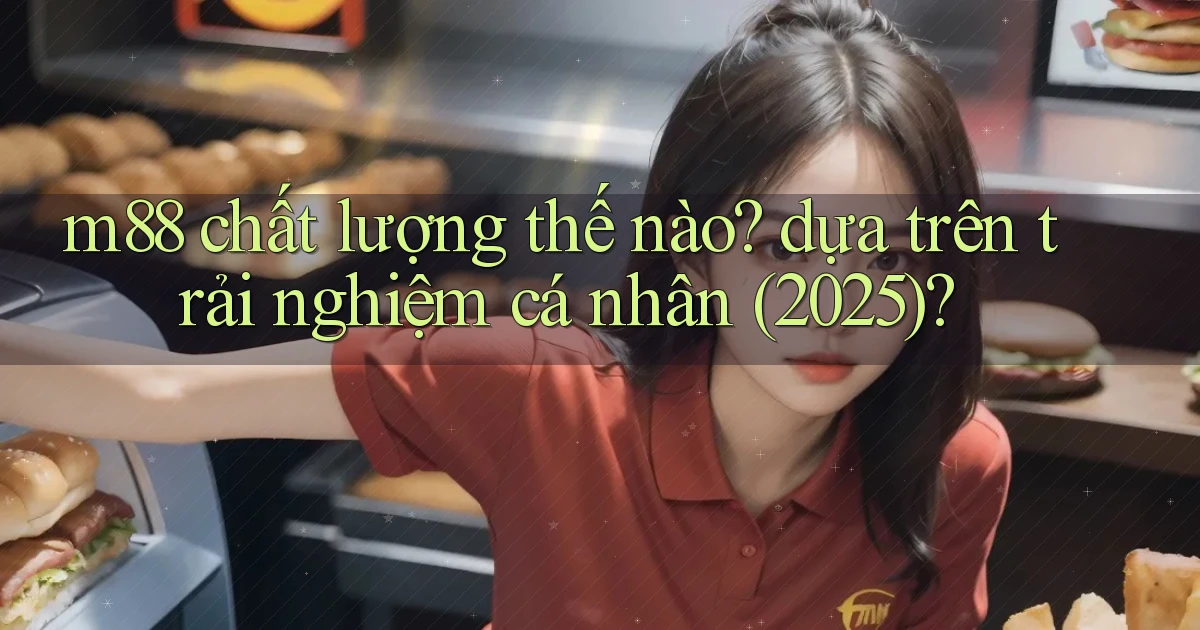 m88 chất lượng thế nào dựa trên trải nghiệm cá nhân (2025)