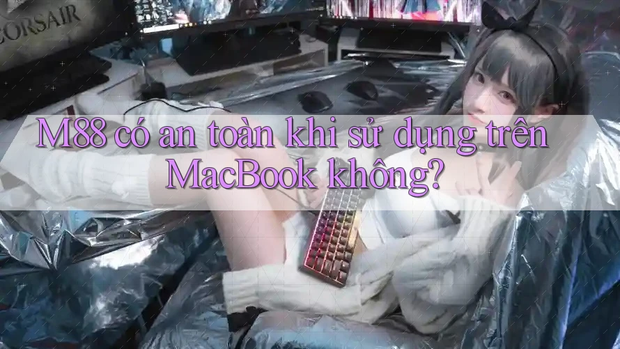M88 có an toàn khi sử dụng trên MacBook không? M88 có an toàn khi sử dụng trên MacBook không?