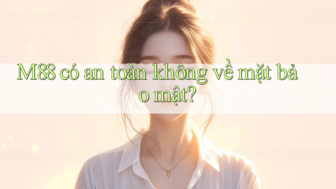 M88 có an toàn không về mặt bảo mật? M88 có an toàn không về mặt bảo mật?