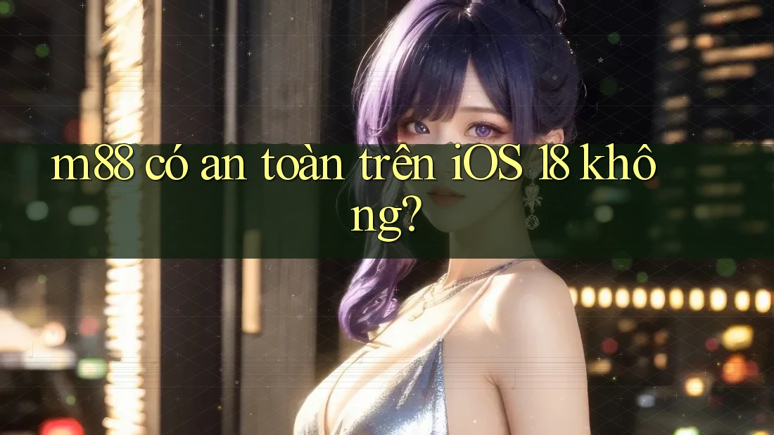m88 có an toàn trên iOS 18 không? m88 có an toàn trên iOS 18 không?