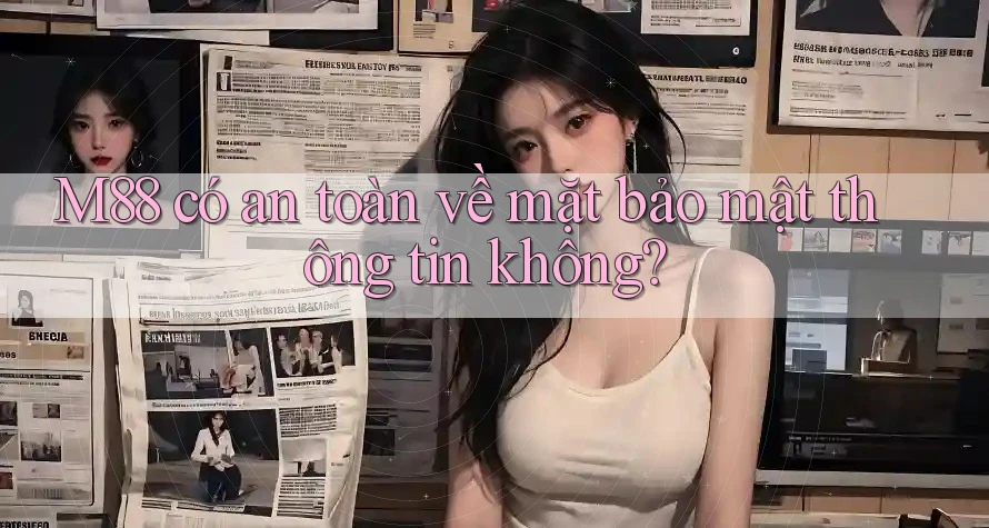 M88 có an toàn về mặt bảo mật thông tin không? M88 có an toàn về mặt bảo mật thông tin không?