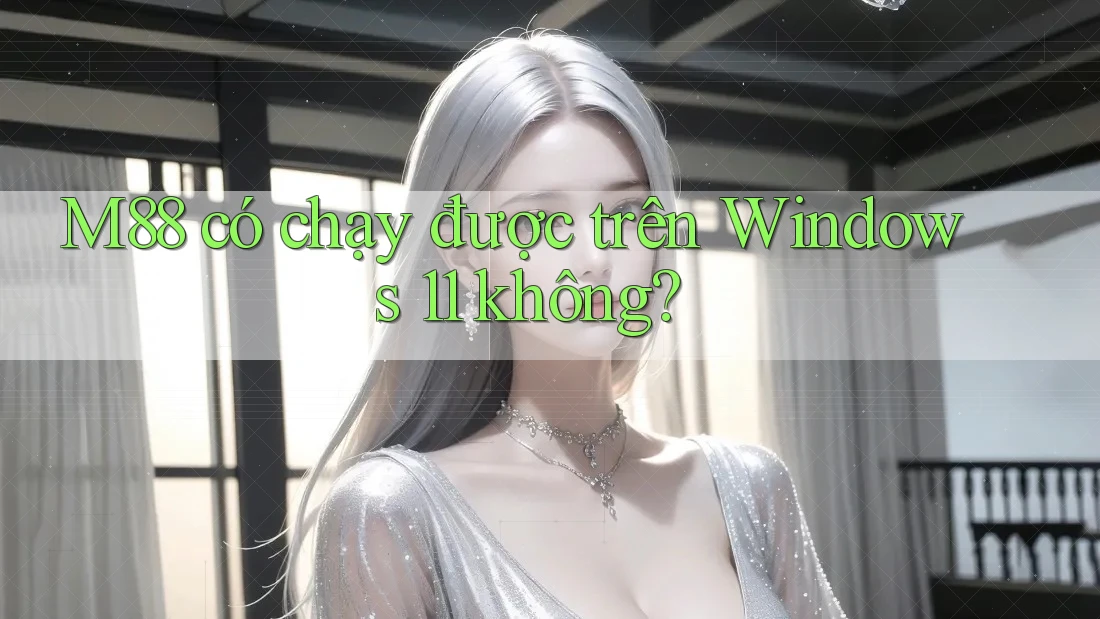 M88 có chạy được trên Windows 11 không? M88 có chạy được trên Windows 11 không?