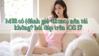 M88 có (đánh giá 4.8 sao) nên tải không hỏi đáp trên iOS 17
