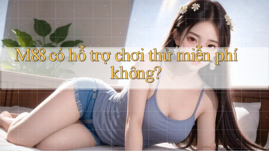 M88 có hỗ trợ chơi thử miễn phí không?