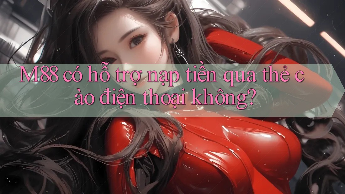 M88 có hỗ trợ nạp tiền qua thẻ cào điện thoại không? M88 có hỗ trợ nạp tiền qua thẻ cào điện thoại không?