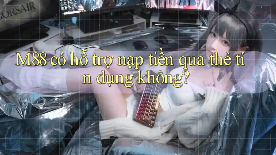 M88 có hỗ trợ nạp tiền qua thẻ tín dụng không? M88 có hỗ trợ nạp tiền qua thẻ tín dụng không?