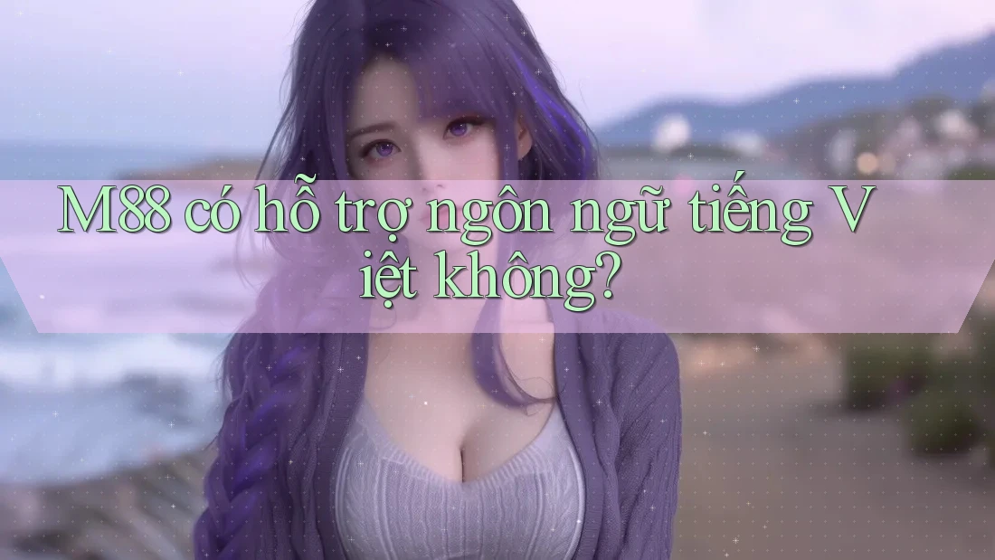 M88 có hỗ trợ ngôn ngữ tiếng Việt không?