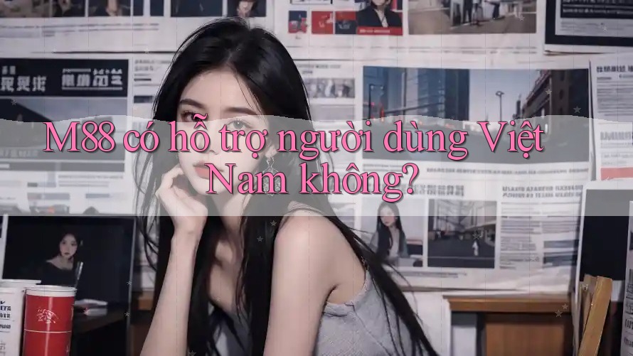 M88 có hỗ trợ người dùng Việt Nam không? M88 có hỗ trợ người dùng Việt Nam không?