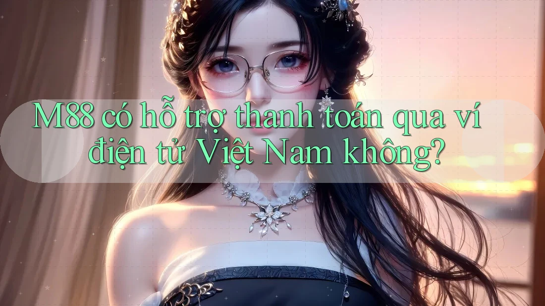 M88 có hỗ trợ thanh toán qua ví điện tử Việt Nam không? M88 có hỗ trợ thanh toán qua ví điện tử Việt Nam không?