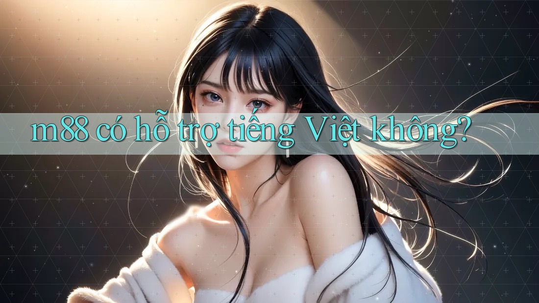 m88 có hỗ trợ tiếng Việt không? m88 có hỗ trợ tiếng Việt không?