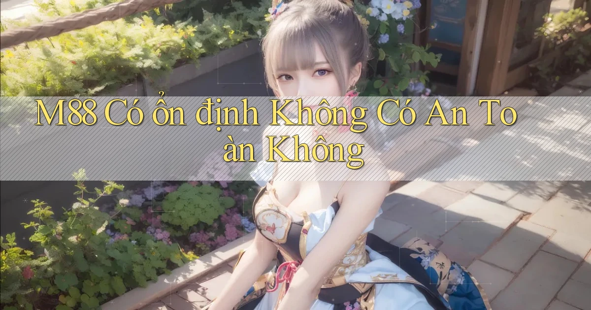 m88 có ổn định không có an toàn không