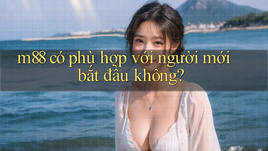 m88 có phù hợp với người mới bắt đầu không? m88 có phù hợp với người mới bắt đầu không?