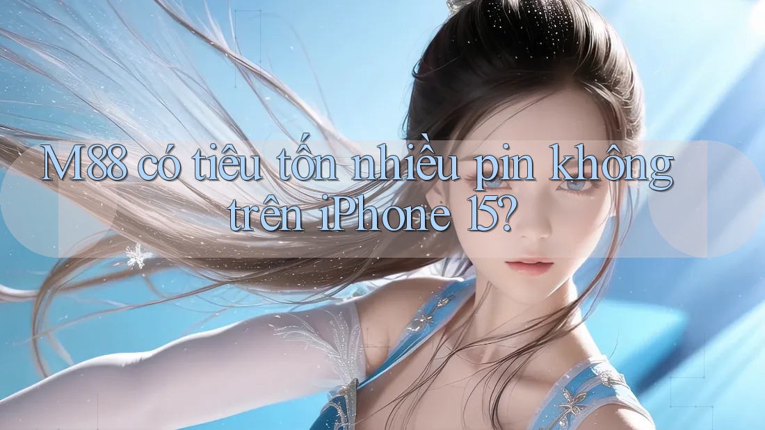 M88 có tiêu tốn nhiều pin không trên iPhone 15? M88 có tiêu tốn nhiều pin không trên iPhone 15?
