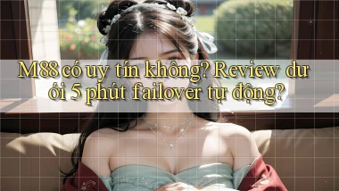 M88 có uy tín không review dưới 5 phút failover tự động