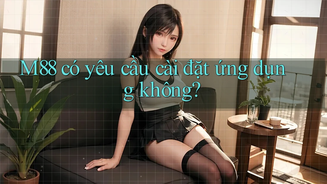 M88 có yêu cầu cài đặt ứng dụng không?