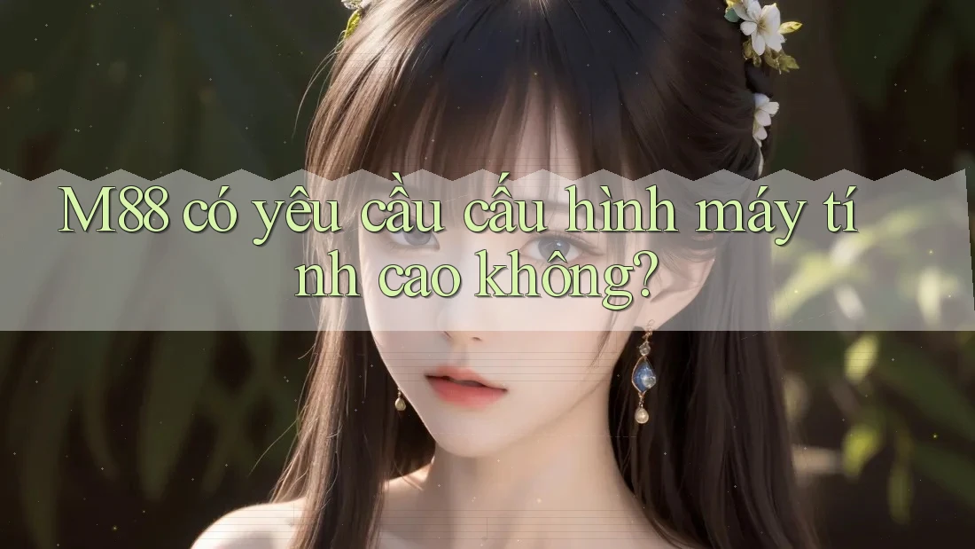 M88 có yêu cầu cấu hình máy tính cao không?