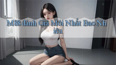 m88 đánh giá mới nhất bao nhiêu