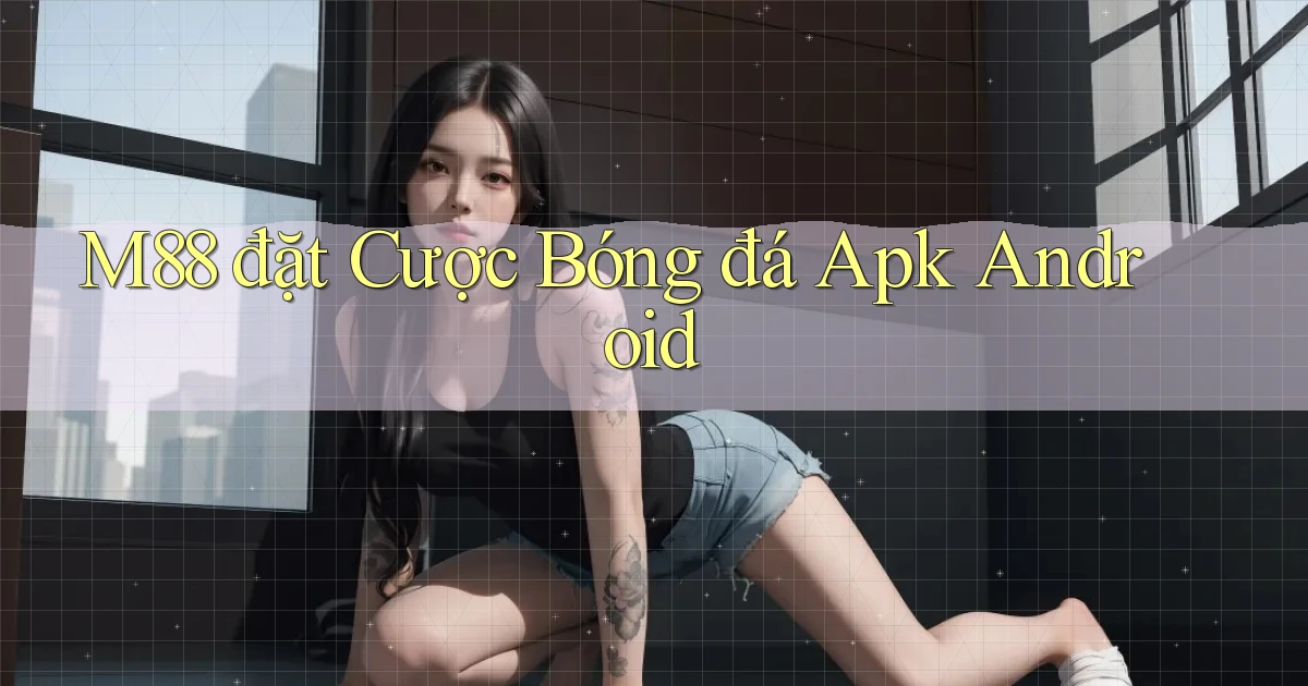 m88  đặt cược bóng đá apk android