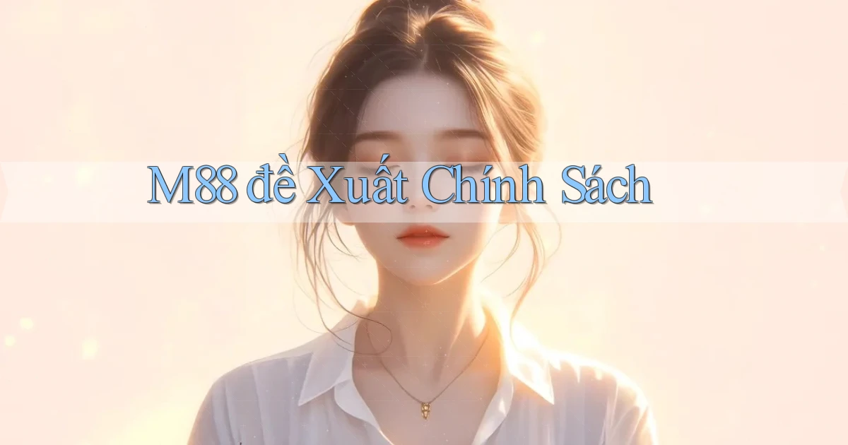 m88  đề xuất chính sách