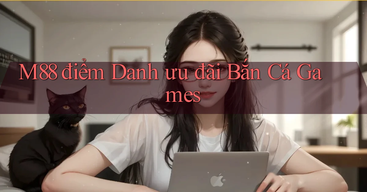 m88  điểm danh ưu đãi bắn cá games