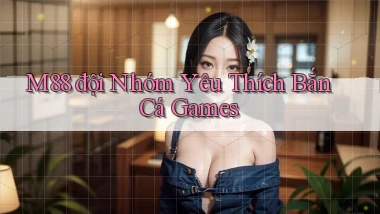 m88  đội nhóm yêu thích bắn cá games