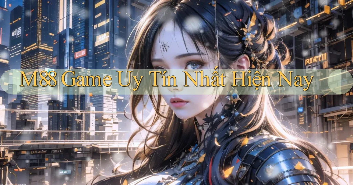 m88  game uy tín nhất hiện nay