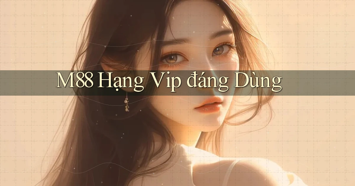 m88 hạng vip đáng dùng