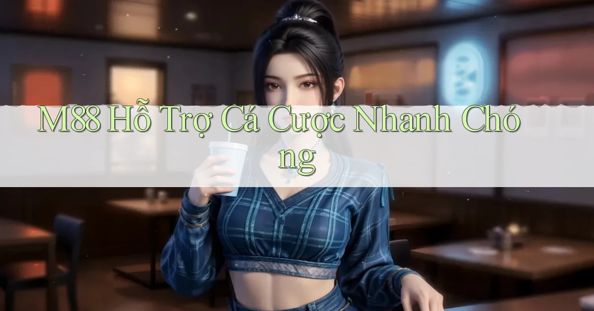 m88  hỗ trợ cá cược nhanh chóng