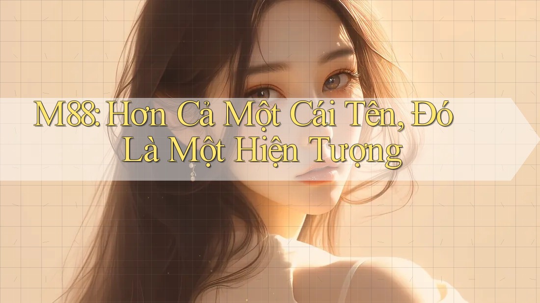 M88: Hơn Cả Một Cái Tên, Đó Là Một Hiện Tượng M88: Hơn Cả Một Cái Tên, Đó Là Một Hiện Tượng
