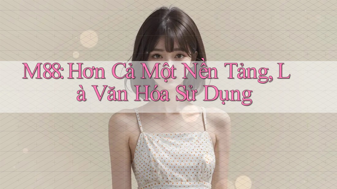 M88: Hơn Cả Một Nền Tảng, Là Văn Hóa Sử Dụng M88: Hơn Cả Một Nền Tảng, Là Văn Hóa Sử Dụng