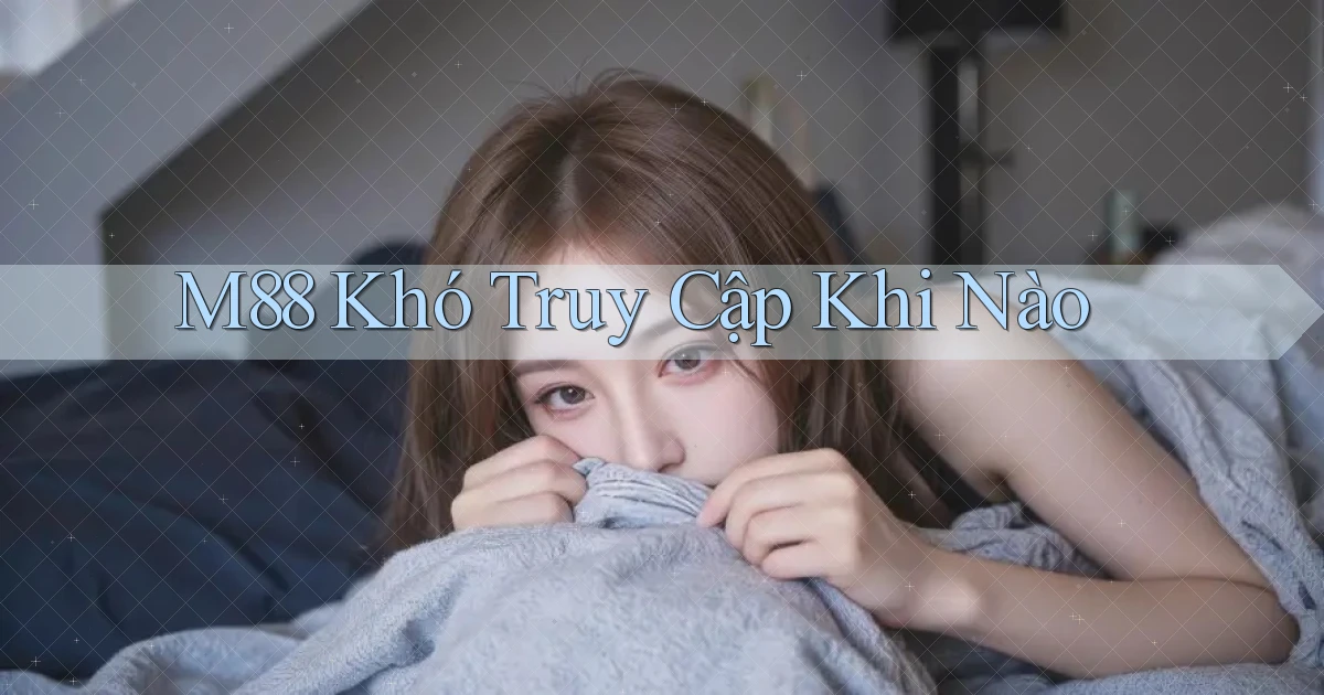 m88 khó truy cập khi nào