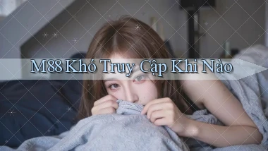 m88 khó truy cập khi nào