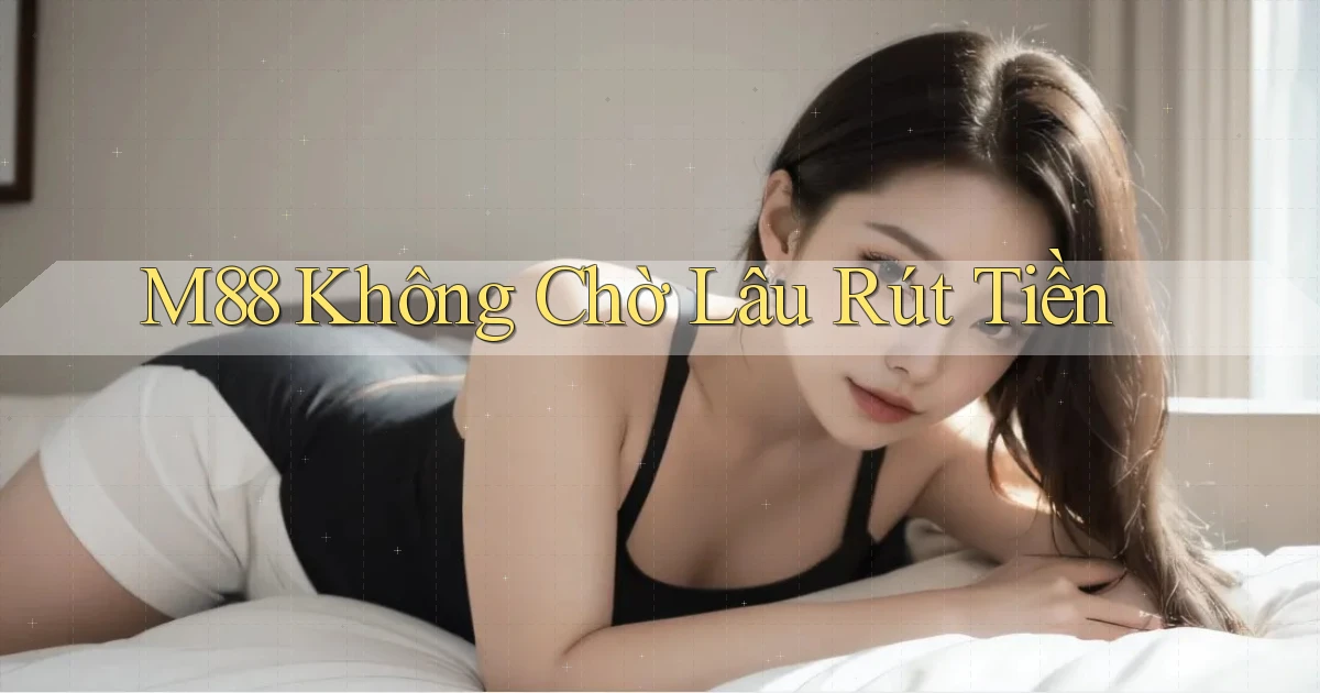 m88 không chờ lâu rút tiền