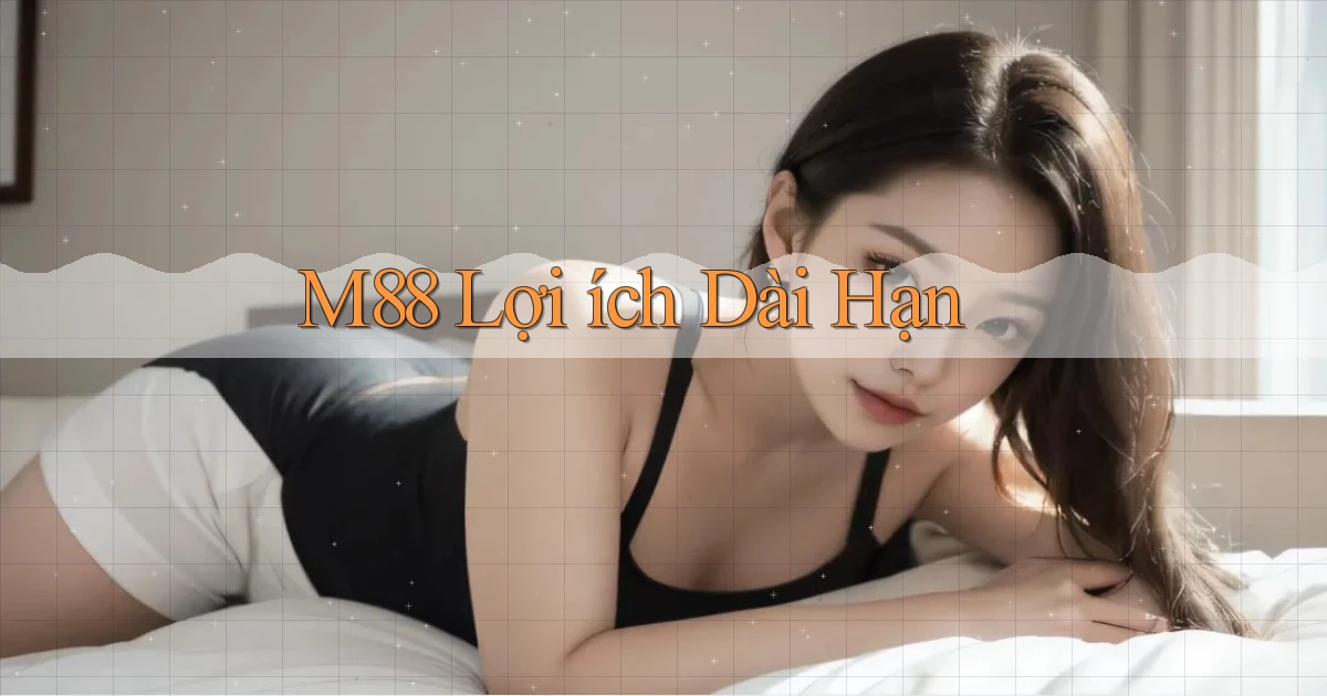 m88  lợi ích dài hạn