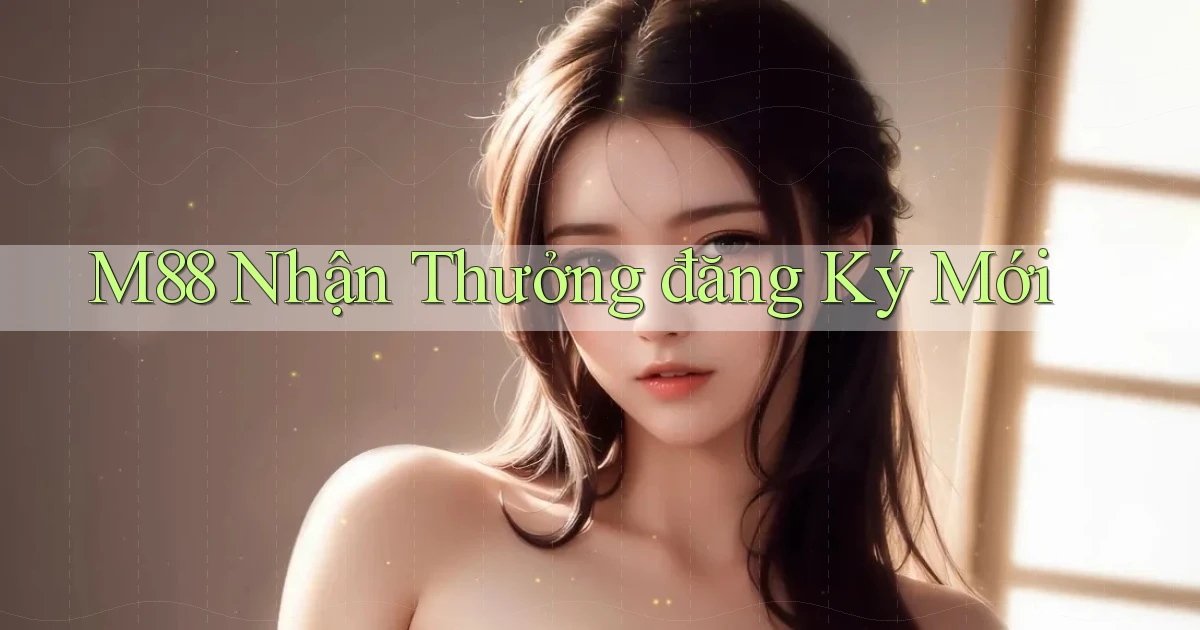 m88  nhận thưởng đăng ký mới