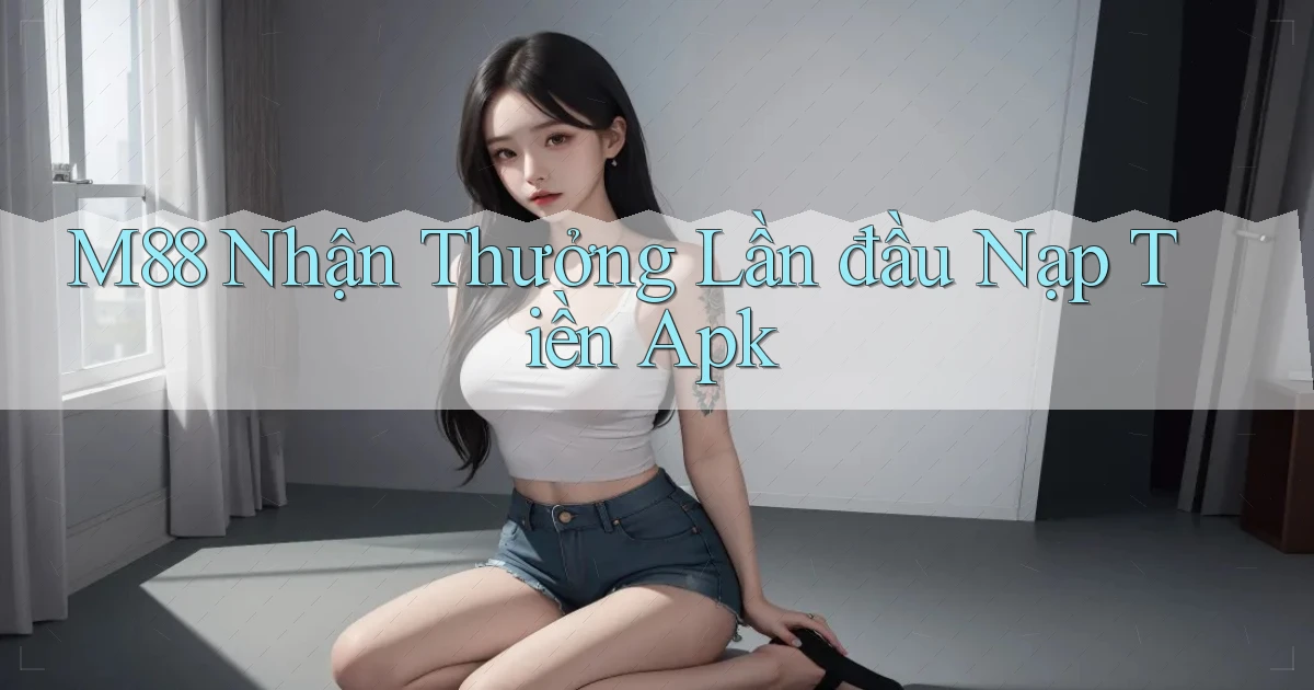 m88  nhận thưởng lần đầu nạp tiền apk