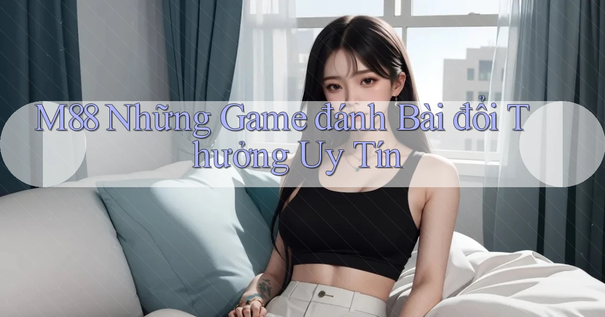m88  những game đánh bài đổi thưởng uy tín