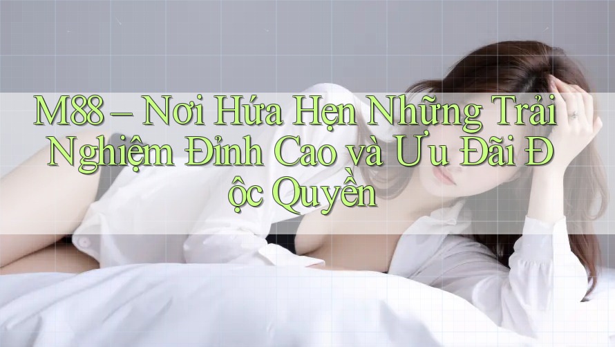 M88 – Nơi Hứa Hẹn Những Trải Nghiệm Đỉnh Cao và Ưu Đãi Độc Quyền M88 – Nơi Hứa Hẹn Những Trải Nghiệm Đỉnh Cao và Ưu Đãi Độc Quyền