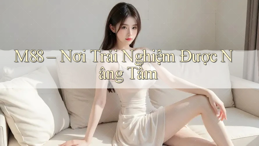 M88 – Nơi Trải Nghiệm Được Nâng Tầm M88 – Nơi Trải Nghiệm Được Nâng Tầm