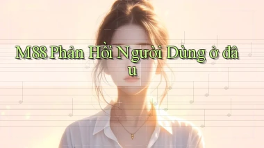 m88 phản hồi người dùng ở đâu